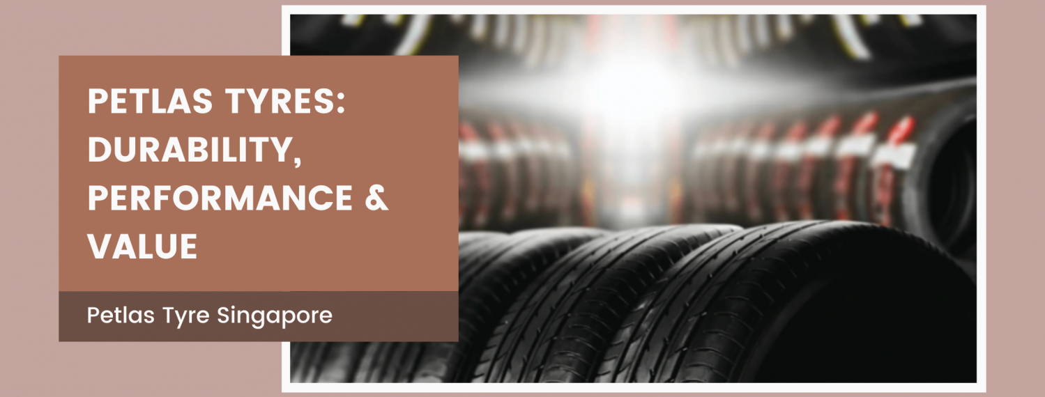 Petlas Tyres: The Best Choice for Singapore's Roads – Durability, Performance & Value